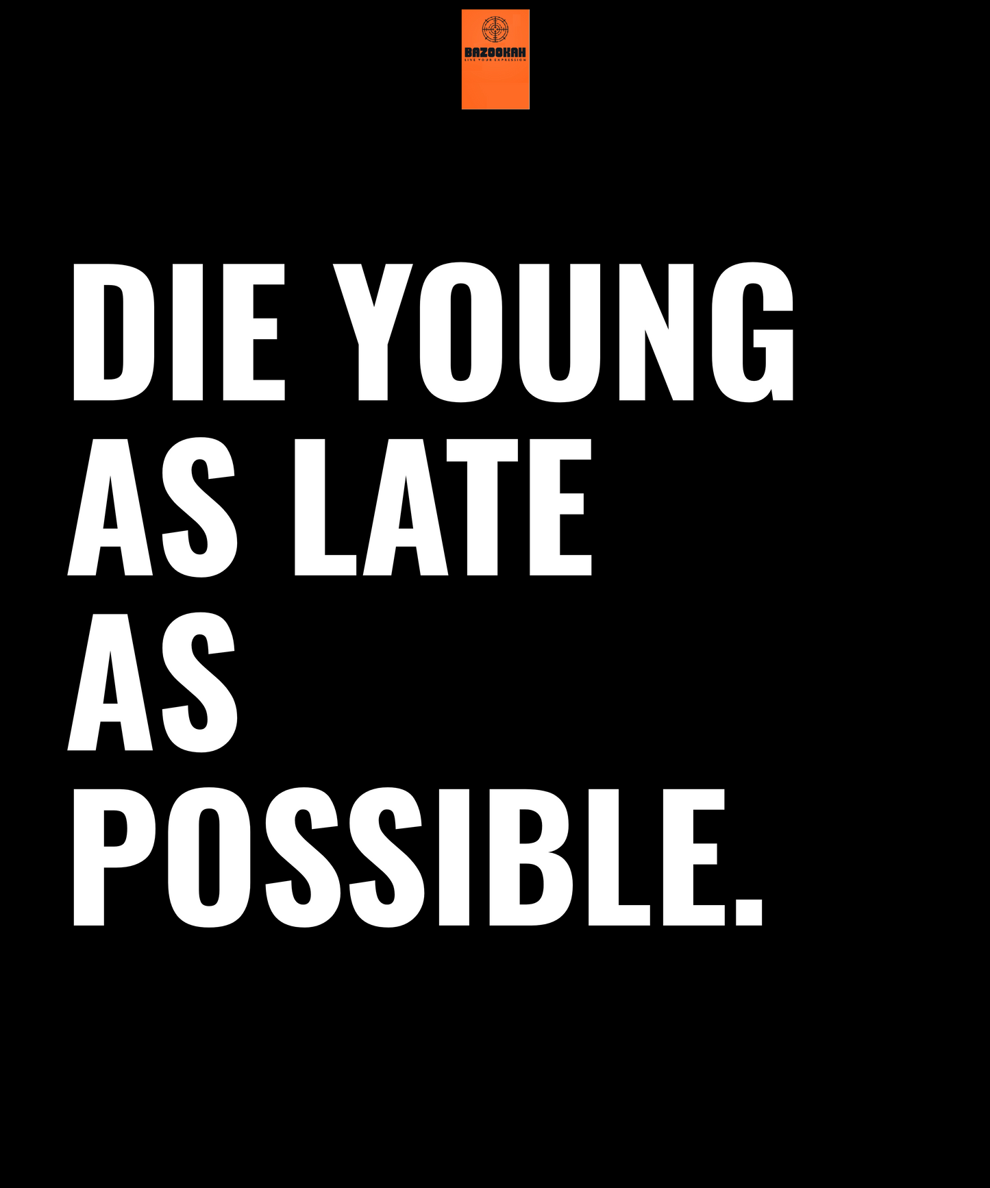 DIE YOUNG AS LATE AS POSSIBLE