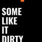 SOME LIKE IT DIRTY